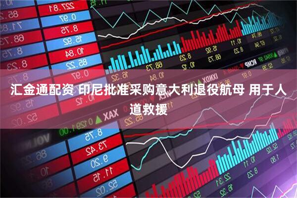 汇金通配资 印尼批准采购意大利退役航母 用于人道救援