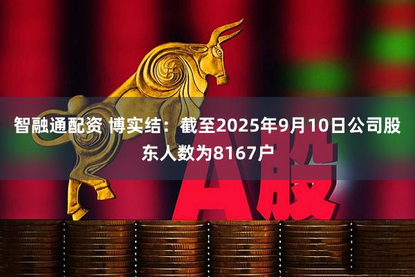 智融通配资 博实结：截至2025年9月10日公司股东人数为8167户