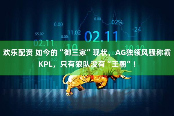 欢乐配资 如今的“御三家”现状，AG独领风骚称霸KPL，只有狼队没有“王朝”！