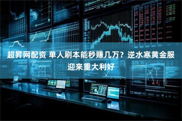 超昇网配资 单人刷本能秒赚几万？逆水寒黄金服迎来重大利好