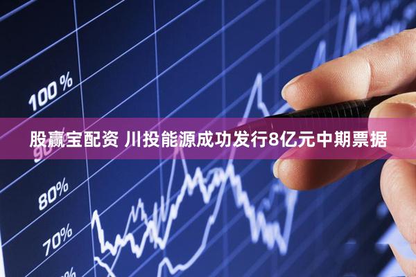 股赢宝配资 川投能源成功发行8亿元中期票据