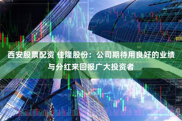 西安股票配资 佳隆股份：公司期待用良好的业绩与分红来回报广大投资者