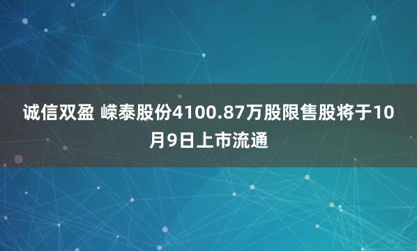 诚信双盈 嵘泰股份4100.87万股限售股将于10月9日上市流通