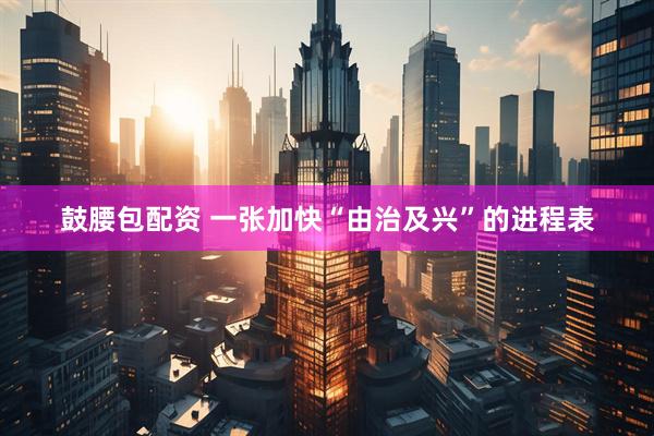 鼓腰包配资 一张加快“由治及兴”的进程表
