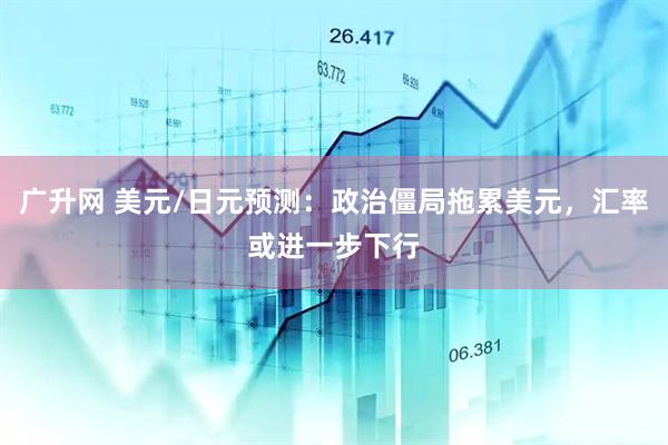 广升网 美元/日元预测：政治僵局拖累美元，汇率或进一步下行