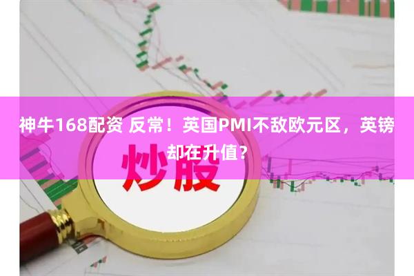 神牛168配资 反常！英国PMI不敌欧元区，英镑却在升值？